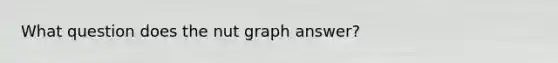 What question does the nut graph answer?