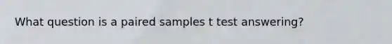 What question is a paired samples t test answering?