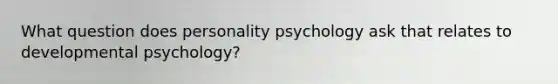 What question does personality psychology ask that relates to developmental psychology?