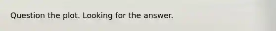 Question the plot. Looking for the answer.