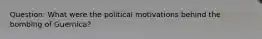 Question: What were the political motivations behind the bombing of Guernica?