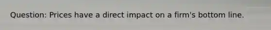 Question: Prices have a direct impact on a firm's bottom line.