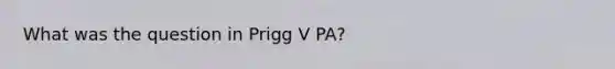 What was the question in Prigg V PA?