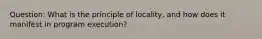 Question: What is the principle of locality, and how does it manifest in program execution?