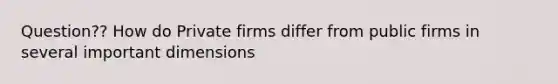 Question?? How do Private firms differ from public firms in several important dimensions