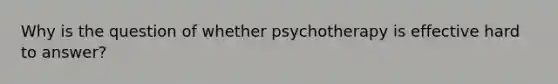 Why is the question of whether psychotherapy is effective hard to answer?