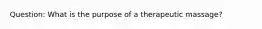 Question: What is the purpose of a therapeutic massage?