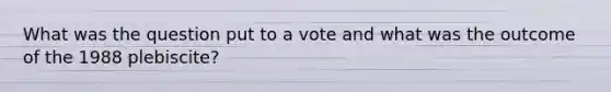 What was the question put to a vote and what was the outcome of the 1988 plebiscite?