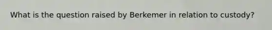 What is the question raised by Berkemer in relation to custody?