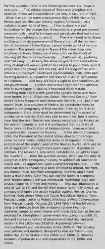 For this question, refer to the following two excerpts. Texas is now ours . . . The independence of Texas was complete and absolute. It was an independence, not only in fact, but of right. . . . What then can be more preposterous than all this clamor by Mexico and the Mexican interest, against Annexation, as a violation of any rights of hers . . . ? Nor is there any just foundation for the charge that Annexation is a great pro-slavery measure—calculated to increase and perpetuate that institution. Slavery had nothing to do with it. . . . That it will tend to facilitate and hasten the disappearance of Slavery from all the northern tier of the present Slave States, cannot surely admit of serious question. The greater value in Texas of the slave labor now employed in those States, must soon produce the effect of draining off that labor southwardly. . . . California will, probably, next fall away. . . . Already the advance guard of the irresistible army of Anglo-Saxon emigration has begun to pour down upon it, armed with the plough and the rifle, and marking its trail with schools and colleges, courts and representative halls, mills and meeting-houses. A population will soon be in actual occupation of California. . . . And they will have a right to independence—to self-government . . . a better and a truer right than the artificial title of sovereignty in Mexico, a thousand miles distant, inheriting from Spain a title good only against those who have none better. John L. O'Sullivan, Editor, "Manifest Destiny," from United States Magazine and Democratic Review, July 1845 If we regard Texas as a province of Mexico, its boundaries must be sought in the geography of that republic. If we regard it as an independent State, they must be determined by the extent of jurisdiction which the State was able to maintain. Now it seems clear that the river Nueces was always recognized by Mexico as the western boundary; and it is undisputed that the State of Texas, since its Declaration of Independence, never exercised any jurisdiction beyond the Nueces. . . . In the month of January, 1846, the President of the United States directed the troops under General Taylor, called the Army of Occupation, to take possession of this region [west of the Nueces River]. Here was an act of aggression. As might have been expected, it produced collision. The Mexicans, aroused in self-defence, sought to repel the invaders. . . . Here the question occurs, What was the duty of Congress in this emergency? Clearly to withhold all sanction to unjust war,—to aggression upon a neighboring Republic. . . . The American forces should have been directed to retreat, not from any human force, but from wrongdoing; and this would have been a true victory. Alas! This was not the mood of Congress. With wicked speed a bill was introduced, furnishing large and unusual supplies of men and money. . . . This was adopted by a vote of 123 to 67; and the bill then leaped forth, fully armed, as a measure of open and active hostility against Mexico. Charles Sumner, Conscience Whig and future Republican Senator from Massachusetts, Letter to Robert Winthrop, a Whig Congressman from Massachusetts, October 25, 1846 Which of the following ideas and debates from the nineteenth and/or twentieth centuries compares most closely with those described in the two excerpts? A. Corruption in government energizing the public to demand increased reform of governments and the capitalist system in the 1900s and 1910s B. Arguments between interventionists and isolationists in the 1930s C. The debates over policies and methods designed to root out Communists within the United States in the 1950s and 1960s D. Debates between imperialists and anti-imperialists in the 1890s and 1900s