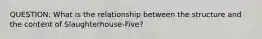 QUESTION: What is the relationship between the structure and the content of Slaughterhouse-Five?