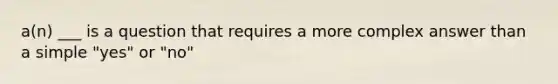 a(n) ___ is a question that requires a more complex answer than a simple "yes" or "no"