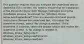 This question requires that you evaluate the underlined text to determine if it is correct. You need to ensure that an installation of the Microsoft Intune client displays messages during the installation process. You should run "Windows Intune Setup.exe/PrepareEnroll" from an elevated command prompt. Instructions: Review the underlined text. If it makes the statement correct, select "No change is needed." If the statement is incorrect, select the answer choice that makes the statement correct. A. No change is needed. B. Windows_Intune_Setup.exe C. Windows_Intune_Setup.exe/Extract D. Windows_Intune_Setup.exe/Quiet