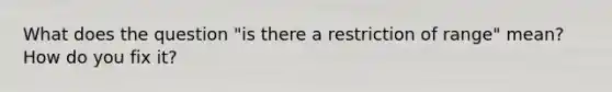 What does the question "is there a restriction of range" mean? How do you fix it?