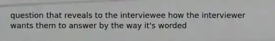 question that reveals to the interviewee how the interviewer wants them to answer by the way it's worded