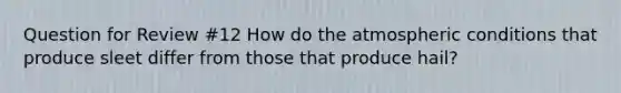 Question for Review #12 How do the atmospheric conditions that produce sleet differ from those that produce hail?