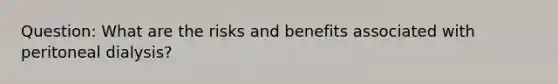 Question: What are the risks and benefits associated with peritoneal dialysis?