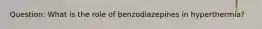 Question: What is the role of benzodiazepines in hyperthermia?