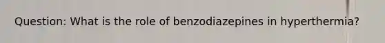 Question: What is the role of benzodiazepines in hyperthermia?