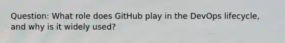 Question: What role does GitHub play in the DevOps lifecycle, and why is it widely used?