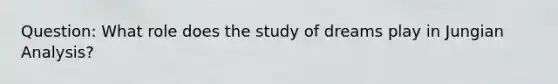 Question: What role does the study of dreams play in Jungian Analysis?