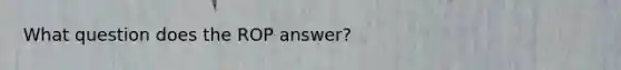 What question does the ROP answer?