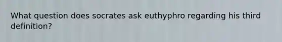 What question does socrates ask euthyphro regarding his third definition?