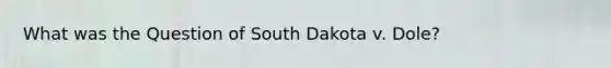 What was the Question of South Dakota v. Dole?