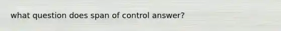 what question does span of control answer?