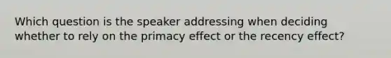 Which question is the speaker addressing when deciding whether to rely on the primacy effect or the recency effect?