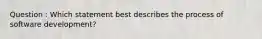 Question : Which statement best describes the process of software development?