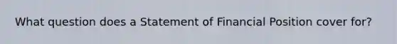 What question does a Statement of Financial Position cover for?