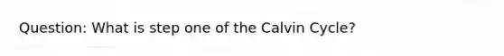 Question: What is step one of the Calvin Cycle?