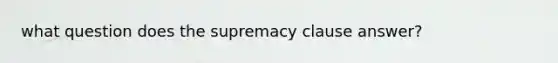 what question does the supremacy clause answer?