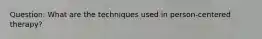 Question: What are the techniques used in person-centered therapy?