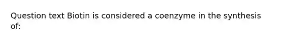 Question text Biotin is considered a coenzyme in the synthesis of: