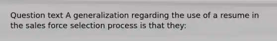 Question text A generalization regarding the use of a resume in the sales force selection process is that they: