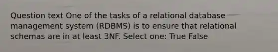 Question text One of the tasks of a relational database management system (RDBMS) is to ensure that relational schemas are in at least 3NF. Select one: True False