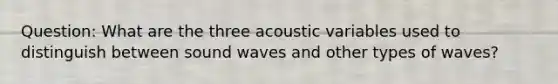 Question: What are the three acoustic variables used to distinguish between sound waves and other types of waves?