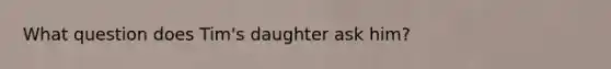 What question does Tim's daughter ask him?