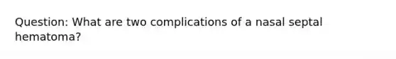 Question: What are two complications of a nasal septal hematoma?