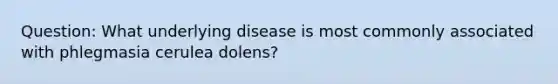 Question: What underlying disease is most commonly associated with phlegmasia cerulea dolens?