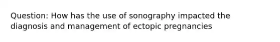 Question: How has the use of sonography impacted the diagnosis and management of ectopic pregnancies