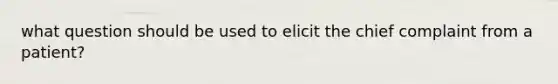 what question should be used to elicit the chief complaint from a patient?