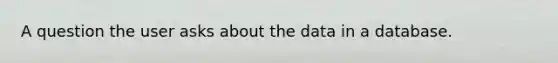 A question the user asks about the data in a database.