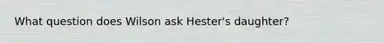 What question does Wilson ask Hester's daughter?