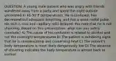 QUESTION: A young male patient who was angry with friends wandered away from a party and spent the night outside uncovered in 40-50°F temperatures. He is confused, has decreased but adequate breathing, and has a weak radial pulse. His skin is cool and capillary refill delayed. You note that he is not shivering. Based on this presentation, what can you safely conclude? A) The cause of his confusion is related to alcohol and not the overnight temperatures B) The patient is exhibiting signs that he is compensating and conserving heat C) The patient's body temperature is most likely dangerously low D) The absence of shivering indicates the body temperature is almost back to normal