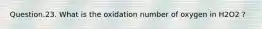 Question.23. What is the oxidation number of oxygen in H2O2 ?