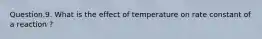 Question.9. What is the effect of temperature on rate constant of a reaction ?