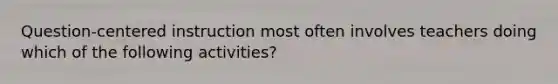 Question-centered instruction most often involves teachers doing which of the following activities?